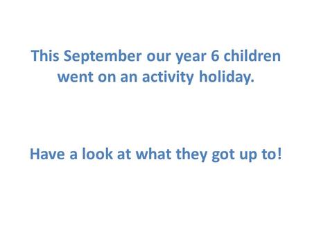 This September our year 6 children went on an activity holiday. Have a look at what they got up to!