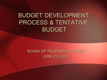 BUDGET DEVELOPMENT PROCESS & TENTATIVE BUDGET BOARD OF TRUSTEES MEETING JUNE 25, 2007.