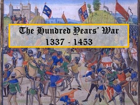The Hundred Years’ War 1337 - 1453. Cause The feudal relationship between the Kings of England and France.