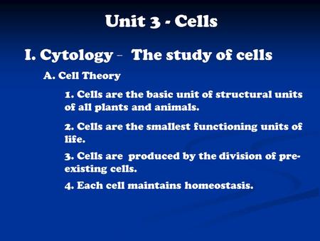 Unit 3 - Cells I. Cytology - The study of cells A. Cell Theory 1. Cells are the basic unit of structural units of all plants and animals. 2. Cells are.