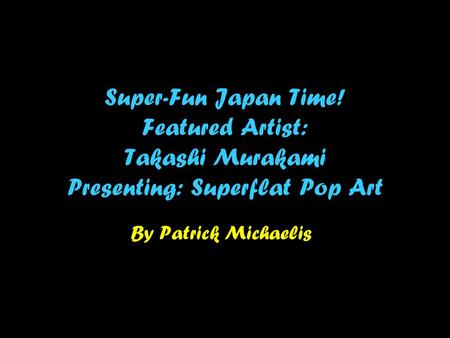 Super-Fun Japan Time! Featured Artist: Takashi Murakami Presenting: Superflat Pop Art By Patrick Michaelis.