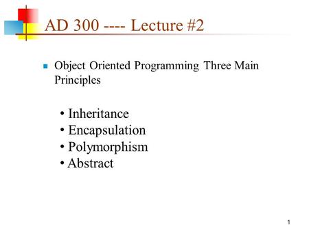 AD 300 ---- Lecture #2 Object Oriented Programming Three Main Principles 1 Inheritance Encapsulation Polymorphism Abstract.