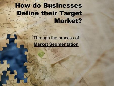 How do Businesses Define their Target Market? Through the process of Market Segmentation.