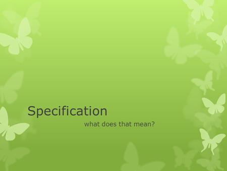 Specification what does that mean?. Your specification is the most important page.  It includes technical details that you have gathered from research.