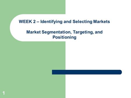 1 WEEK 2 – Identifying and Selecting Markets Market Segmentation, Targeting, and Positioning.