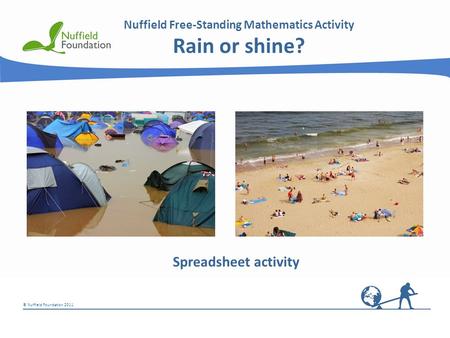 © Nuffield Foundation 2011 Nuffield Free-Standing Mathematics Activity Rain or shine? Spreadsheet activity.