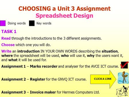 CHOOSING a Unit 3 Assignment Spreadsheet Design TASK 1 Read through the introductions to the 3 different assignments. Choose which one you will do. Write.