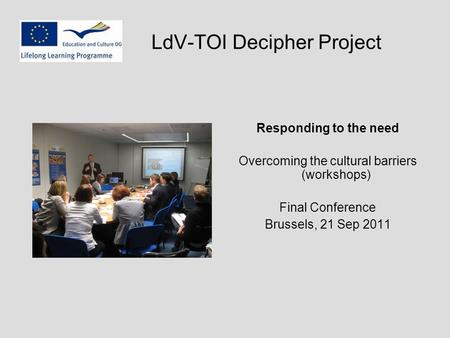 LdV-TOI Decipher Project Responding to the need Overcoming the cultural barriers (workshops) Final Conference Brussels, 21 Sep 2011.