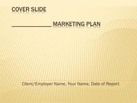 Client/Employer Name, Your Name, Date of Report. 1. Mission 2. Corporate Objectives 3. Marketing Audit 4. Market Overview 5. SWOT analyes 6. Assumptions.