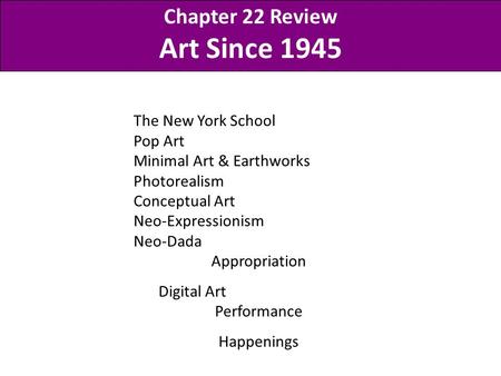 The New York School Pop Art Minimal Art & Earthworks Photorealism Conceptual Art Neo-Expressionism Neo-Dada Appropriation Digital Art Performance Happenings.
