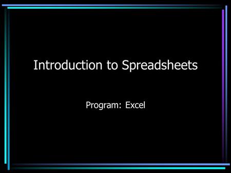 Introduction to Spreadsheets Program: Excel. Starting Excel Spreadsheets Spreadsheet –A grid of rows and columns used to make calculations. A spreadsheet’s.