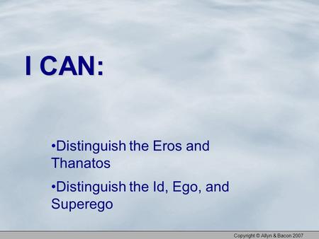 Distinguish the Eros and Thanatos Distinguish the Id, Ego, and Superego I CAN: Copyright © Allyn & Bacon 2007.