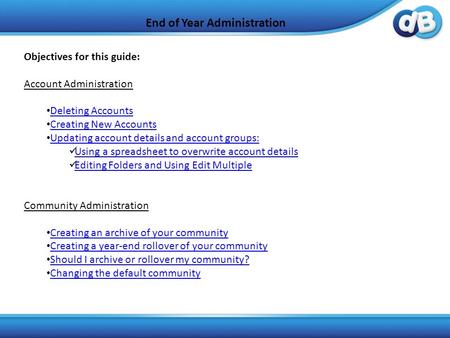 End of Year Administration Objectives for this guide: Account Administration Deleting Accounts Creating New Accounts Updating account details and account.