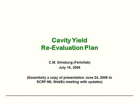 Cavity Yield Re-Evaluation Plan C.M. Ginsburg (Fermilab) July 10, 2009 (Essentially a copy of presentation June 24, 2009 to SCRF-ML WebEx meeting with.