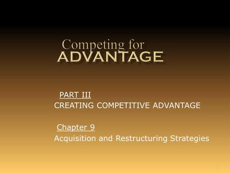 1 Chapter 9 Acquisition and Restructuring Strategies PART III CREATING COMPETITIVE ADVANTAGE.