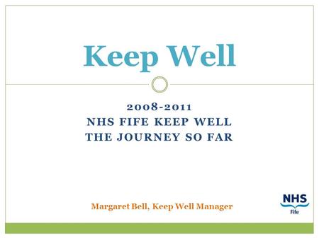 2008-2011 NHS FIFE KEEP WELL THE JOURNEY SO FAR Keep Well Margaret Bell, Keep Well Manager.