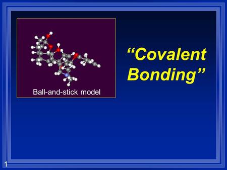 1 “Covalent Bonding” Ball-and-stick model. 2 Bonds are… Forces that hold groups of atoms together and make them function as a unit. Two types: 1) Ionic.