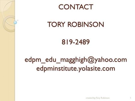 CONTACT TORY ROBINSON 819-2489 edpminstitute.yolasite.com 1created by: Tory Robinson.