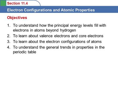 Section 11.4 Electron Configurations and Atomic Properties 1.To understand how the principal energy levels fill with electrons in atoms beyond hydrogen.