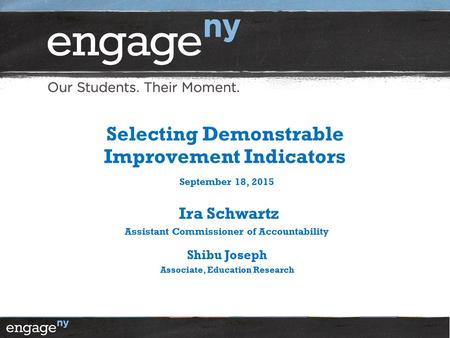 Selecting Demonstrable Improvement Indicators September 18, 2015 Ira Schwartz Assistant Commissioner of Accountability Shibu Joseph Associate, Education.