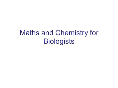 Maths and Chemistry for Biologists. Chemistry 2 Solutions, Moles and Concentrations This section of the course covers – why some molecules dissolve in.