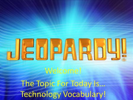 Welcome! The Topic For Today Is… Technology Vocabulary!