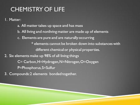 CHEMISTRY OF LIFE 1. Matter: a. All matter takes up space and has mass b. All living and nonliving matter are made up of elements c. Elements are pure.