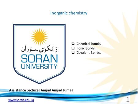 Www.soran.edu.iq Inorganic chemistry Assistance Lecturer Amjad Amjad Jumaa  Chemical bonds.  Ionic Bonds,  Covalent Bonds. 1.