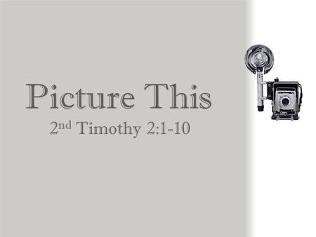 Picture This 2 nd Timothy 2:1-10 1.You, therefore, my child, be strong in the grace that is in Christ Jesus. 2.And what you have heard from me in the.