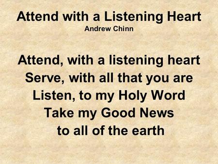Attend with a Listening Heart Andrew Chinn Attend, with a listening heart Serve, with all that you are Listen, to my Holy Word Take my Good News to all.