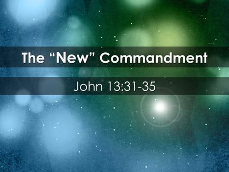 The “ New ” Commandment John 13:31-35. 31 When he went out, Jesus said, “Now the Son of Man is glorified and God is glorified in him. 32 If God is glorified.