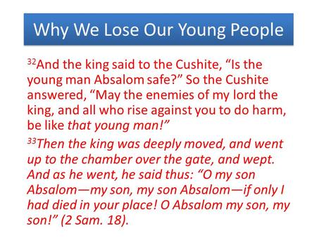 Why We Lose Our Young People 32 And the king said to the Cushite, “Is the young man Absalom safe?” So the Cushite answered, “May the enemies of my lord.