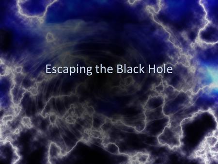 Escaping the Black Hole. Ephesians 2:1-3 As for you, you were dead in your transgressions and sins, 2 in which you used to live when you followed the.
