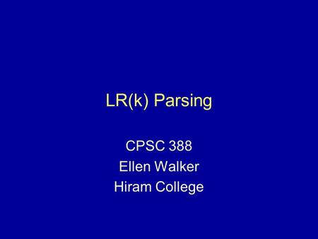 LR(k) Parsing CPSC 388 Ellen Walker Hiram College.