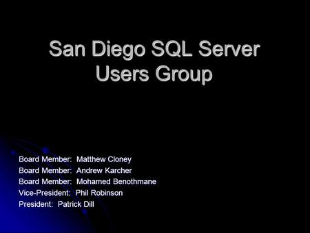 San Diego SQL Server Users Group Board Member: Matthew Cloney Board Member: Andrew Karcher Board Member: Mohamed Benothmane Vice-President: Phil Robinson.