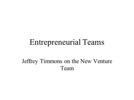 Entrepreneurial Teams Jeffrey Timmons on the New Venture Team.