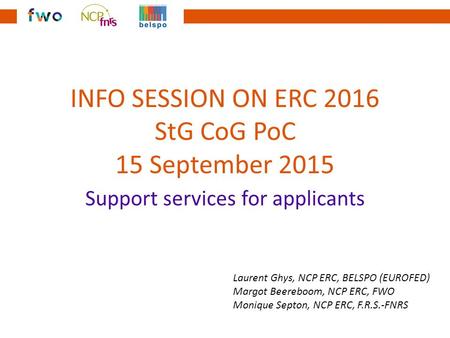 INFO SESSION ON ERC 2016 StG CoG PoC 15 September 2015 Support services for applicants Laurent Ghys, NCP ERC, BELSPO (EUROFED) Margot Beereboom, NCP ERC,