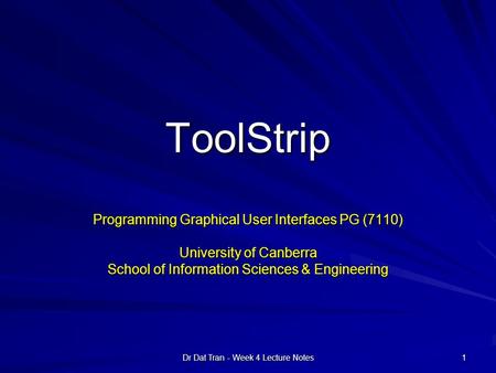 Dr Dat Tran - Week 4 Lecture Notes 1 ToolStrip Programming Graphical User Interfaces PG (7110) University of Canberra School of Information Sciences &
