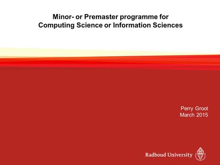 Minor- or Premaster programme for Computing Science or Information Sciences Perry Groot March 2015.