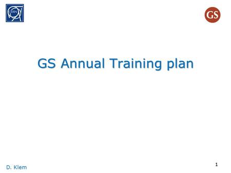 GS Annual Training plan D. Klem 1. 1. Big picture D. Klem 2 Purpose of Training has twofolds As defined in the SR&R :(SII 3.01) ‘The purpose of training.