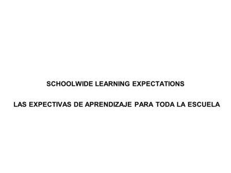 SCHOOLWIDE LEARNING EXPECTATIONS LAS EXPECTIVAS DE APRENDIZAJE PARA TODA LA ESCUELA.