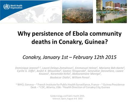 Why persistence of Ebola community deaths in Conakry, Guinea? Conakry, January 1st – February 12th 2015 Dominique Jeannel 1,2, Laurel Delayo-Zomahoun 1,