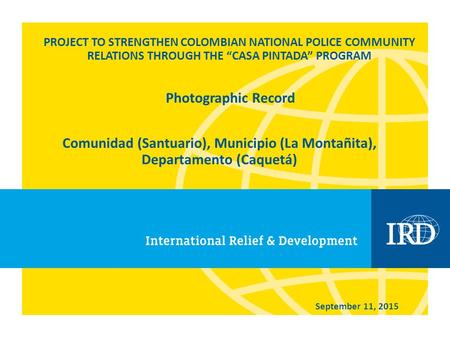 PROJECT TO STRENGTHEN COLOMBIAN NATIONAL POLICE COMMUNITY RELATIONS THROUGH THE “CASA PINTADA” PROGRAM Comunidad (Santuario), Municipio (La Montañita),