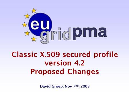 Classic X.509 secured profile version 4.2 Proposed Changes David Groep, Nov 7 nd, 2008.