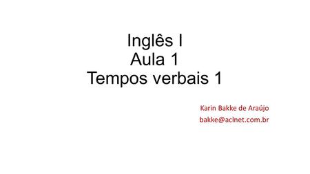 Inglês I Aula 1 Tempos verbais 1 Karin Bakke de Araújo