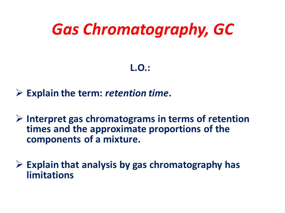 Gas Chromatography Gc L O Explain The Term Retention Time Interpret Gas Chromatograms In Terms Of Retention Times And The Approximate Proportions Ppt Download