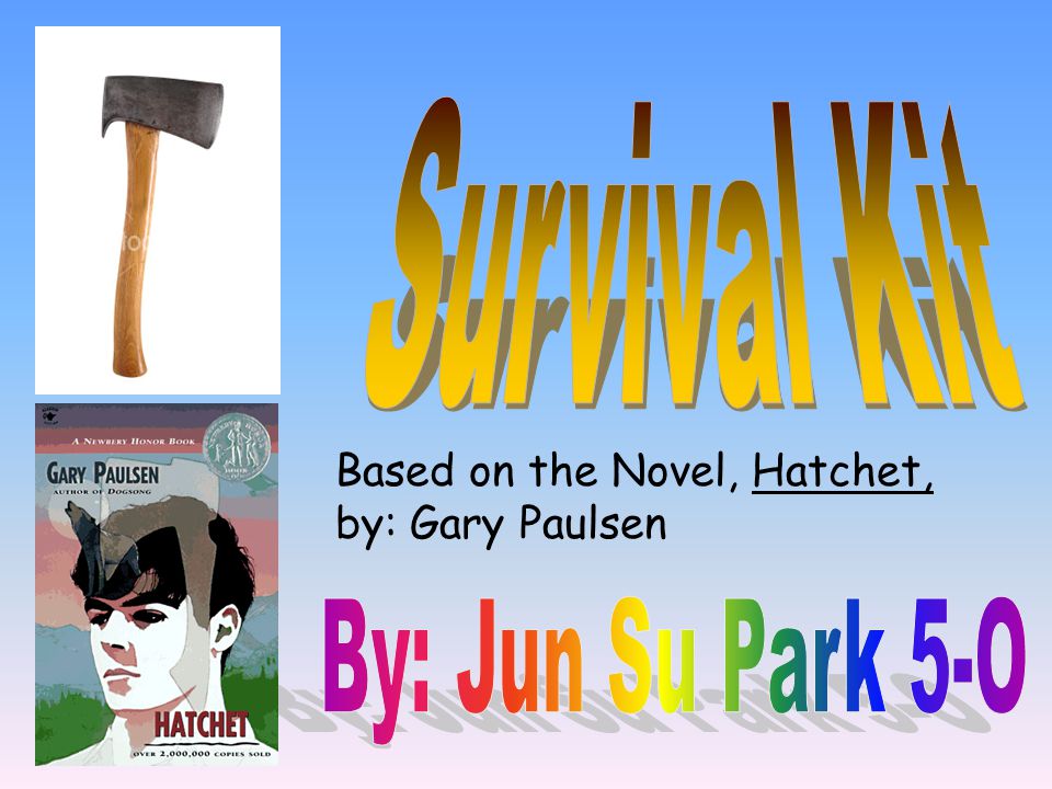 Based on the Novel, Hatchet, by: Gary Paulsen. I chose the hatchet as the  most important item in my survival kit, because the hatchet can do many  things. - ppt download