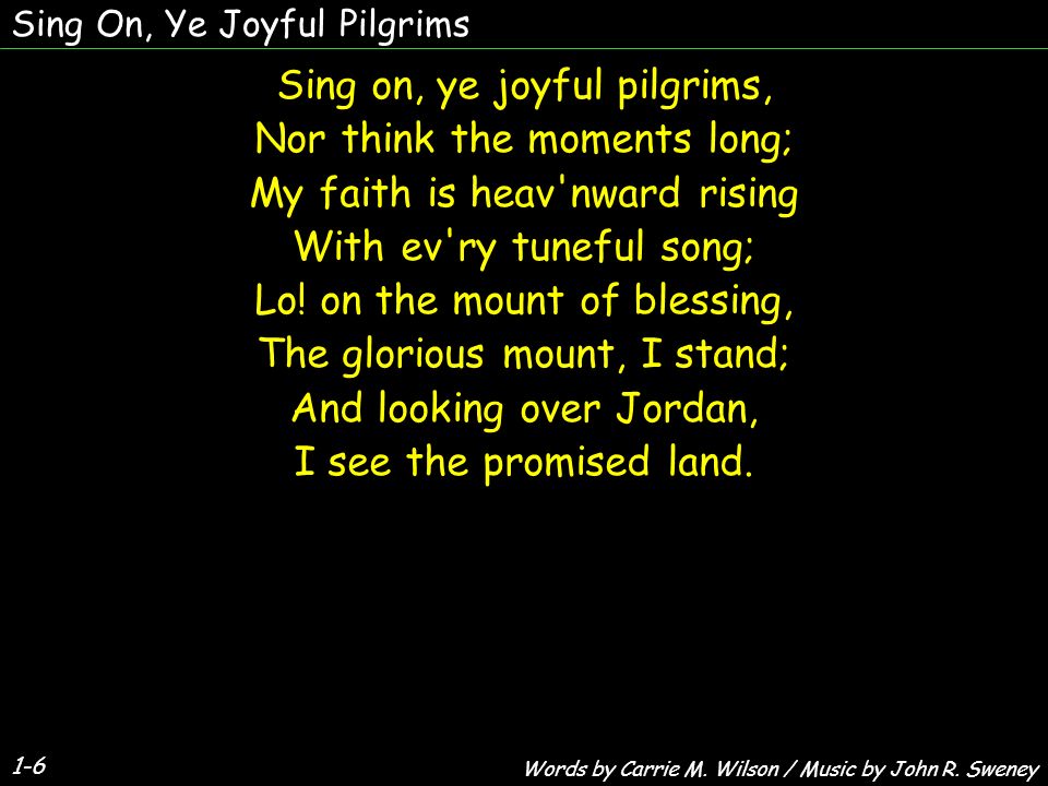 Sing on, ye joyful pilgrims, Nor think the moments long; My faith is  heav'nward rising With ev'ry tuneful song; Lo! on the mount of blessing,  The glorious. - ppt download