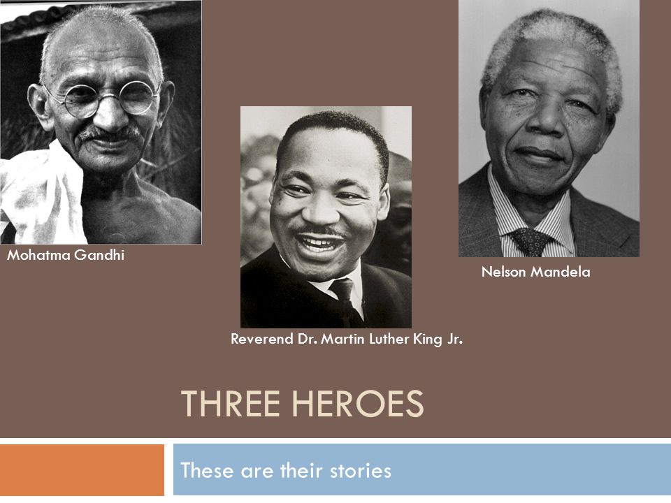 THREE HEROES These are their stories Mohatma Gandhi Reverend Dr. Martin Luther King Jr. Nelson Mandela. - ppt download