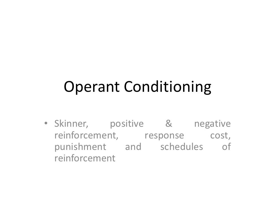 Operant Conditioning Skinner, positive & negative reinforcement, response  cost, punishment and schedules of reinforcement. - ppt video online download